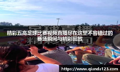 精彩五高足球比赛视频直播尽在这里不容错过的赛场瞬间与精彩回放