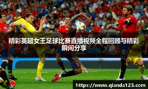 精彩英超女王足球比赛直播视频全程回顾与精彩瞬间分享