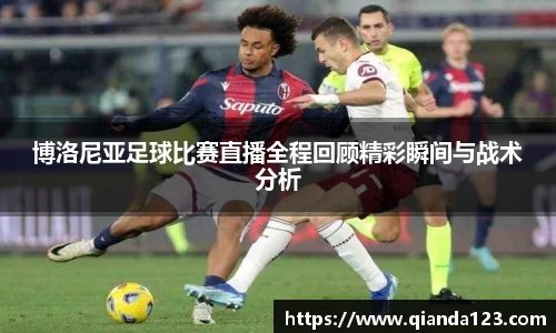 博洛尼亚足球比赛直播全程回顾精彩瞬间与战术分析