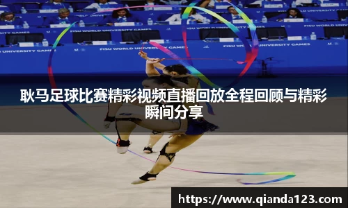 耿马足球比赛精彩视频直播回放全程回顾与精彩瞬间分享