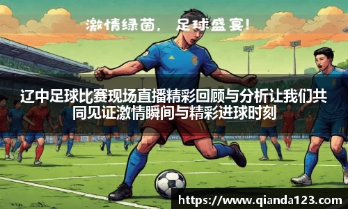 辽中足球比赛现场直播精彩回顾与分析让我们共同见证激情瞬间与精彩进球时刻