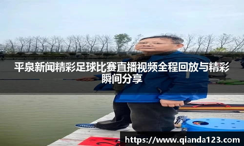 平泉新闻精彩足球比赛直播视频全程回放与精彩瞬间分享