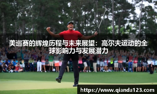 美巡赛的辉煌历程与未来展望：高尔夫运动的全球影响力与发展潜力