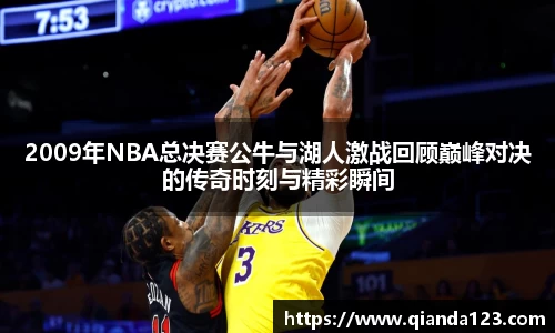 2009年NBA总决赛公牛与湖人激战回顾巅峰对决的传奇时刻与精彩瞬间