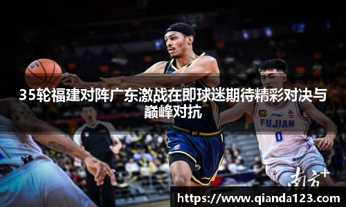 35轮福建对阵广东激战在即球迷期待精彩对决与巅峰对抗
