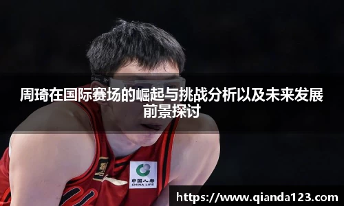 周琦在国际赛场的崛起与挑战分析以及未来发展前景探讨
