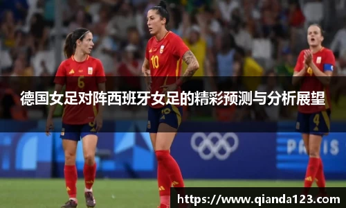 德国女足对阵西班牙女足的精彩预测与分析展望